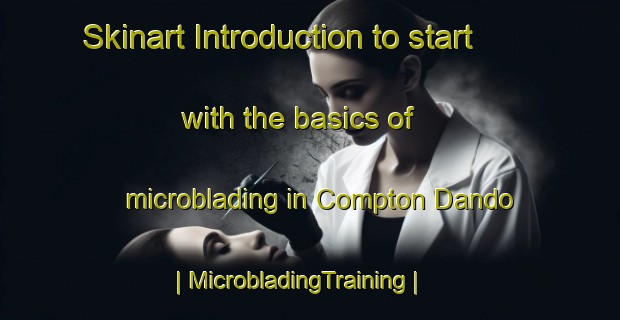 Skinart Introduction to start with the basics of microblading in Compton Dando | MicrobladingTraining | MicrobladingClasses | SkinartTraining-United Kingdom